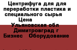 Центрифуга для для переработки пластика и специального сырья.  › Цена ­ 560 000 - Ульяновская обл., Димитровград г. Бизнес » Оборудование   